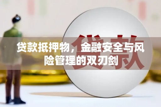 闻喜贷款抵押物，金融安全与风险管理的双刃剑