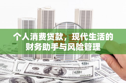 闻喜个人消费贷款，现代生活的财务助手与风险管理