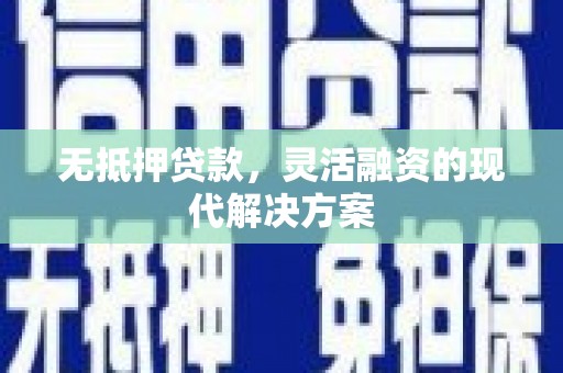 闻喜无抵押贷款，灵活融资的现代解决方案