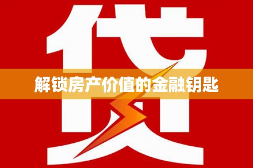 闻喜解锁房产价值的金融钥匙