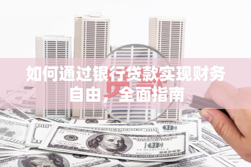 闻喜如何通过银行贷款实现财务自由，全面指南