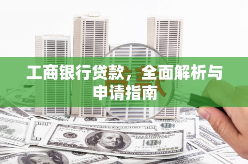 闻喜工商银行贷款，全面解析与申请指南