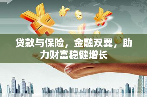 闻喜贷款与保险，金融双翼，助力财富稳健增长