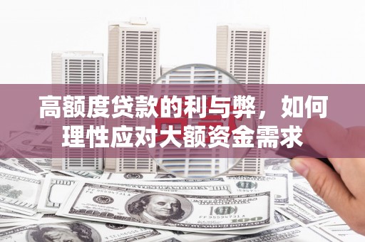 闻喜高额度贷款的利与弊，如何理性应对大额资金需求
