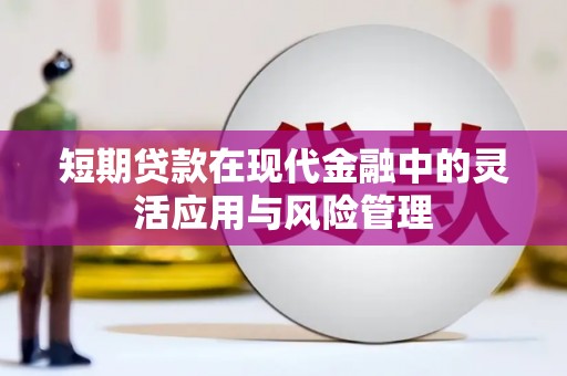 闻喜短期贷款在现代金融中的灵活应用与风险管理