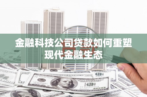 闻喜金融科技公司贷款如何重塑现代金融生态