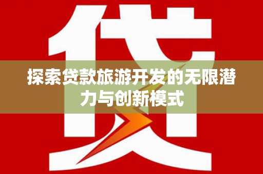 闻喜探索贷款旅游开发的无限潜力与创新模式