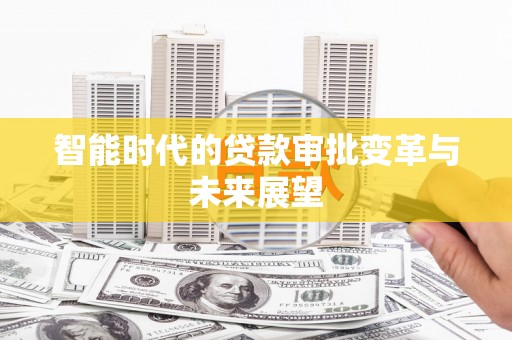 闻喜智能时代的贷款审批变革与未来展望