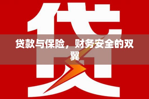 闻喜贷款与保险，财务安全的双翼