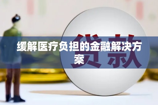 闻喜缓解医疗负担的金融解决方案