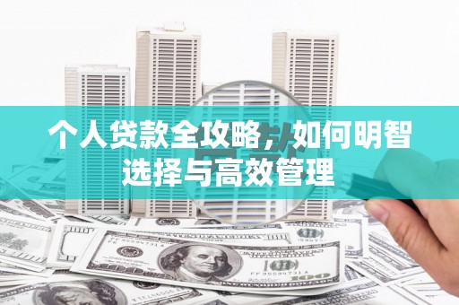 闻喜个人贷款全攻略，如何明智选择与高效管理