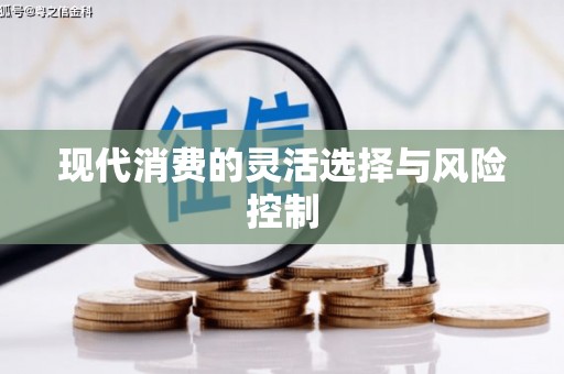 闻喜现代消费的灵活选择与风险控制