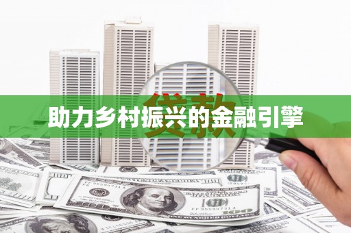 闻喜助力乡村振兴的金融引擎