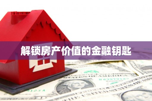 闻喜解锁房产价值的金融钥匙