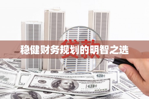 闻喜稳健财务规划的明智之选