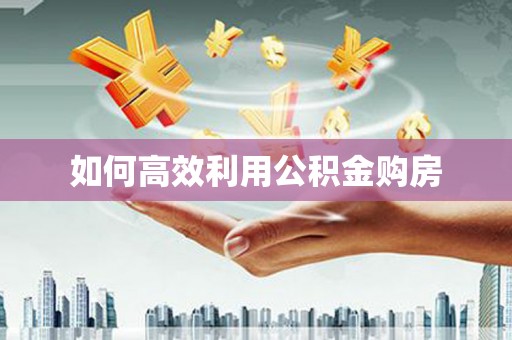 闻喜如何高效利用公积金购房