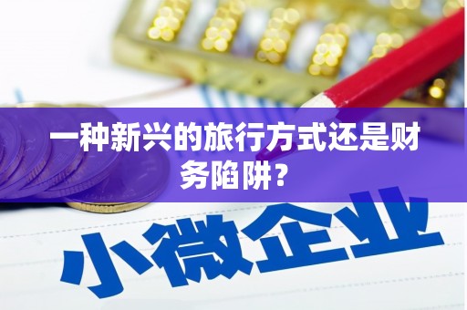 闻喜一种新兴的旅行方式还是财务陷阱？