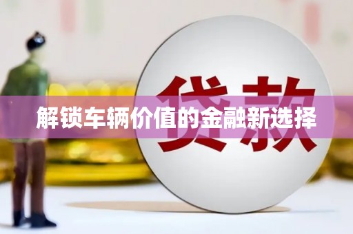 闻喜解锁车辆价值的金融新选择