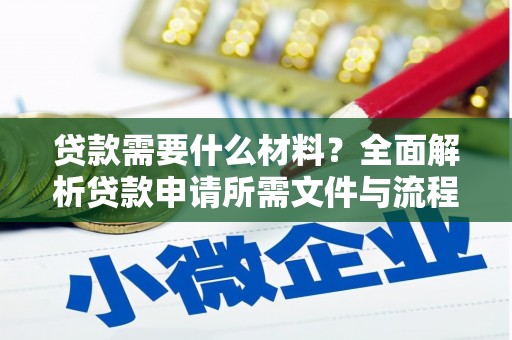 闻喜贷款需要什么材料？全面解析贷款申请所需文件与流程
