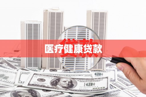 闻喜医疗健康贷款