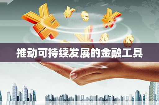 闻喜推动可持续发展的金融工具
