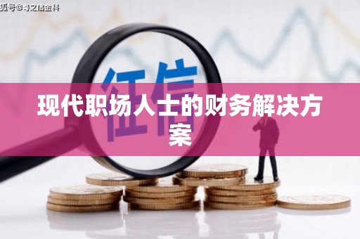 闻喜现代职场人士的财务解决方案