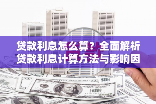 闻喜贷款利息怎么算？全面解析贷款利息计算方法与影响因素