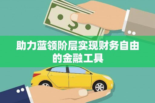 闻喜助力蓝领阶层实现财务自由的金融工具