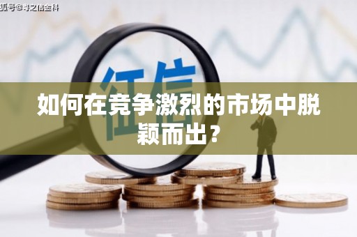 闻喜如何在竞争激烈的市场中脱颖而出？