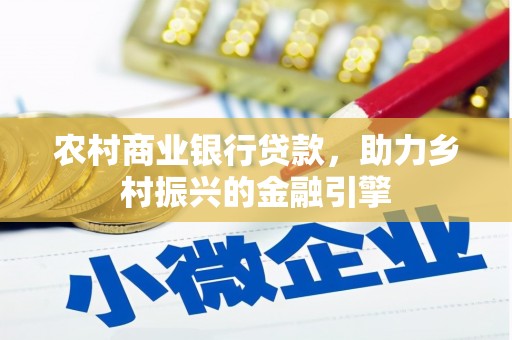 闻喜农村商业银行贷款，助力乡村振兴的金融引擎