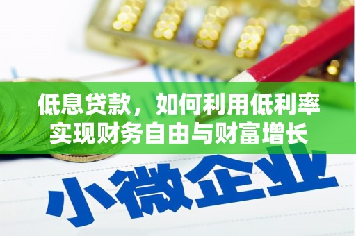 闻喜低息贷款，如何利用低利率实现财务自由与财富增长