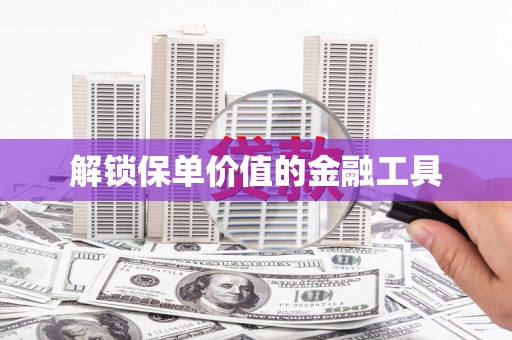 闻喜解锁保单价值的金融工具