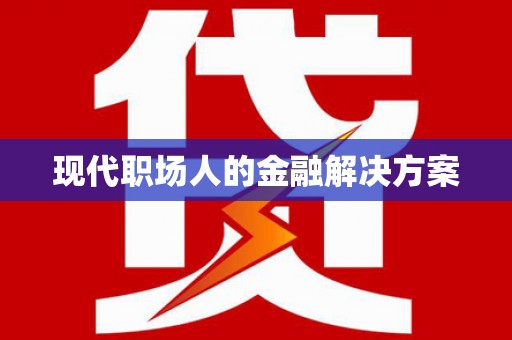 闻喜现代职场人的金融解决方案