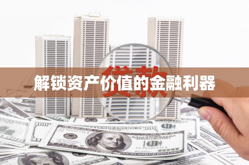 闻喜解锁资产价值的金融利器