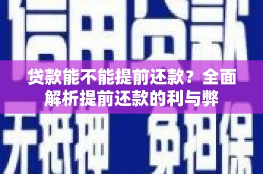 闻喜贷款能不能提前还款？全面解析提前还款的利与弊