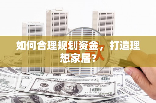 闻喜如何合理规划资金，打造理想家居？