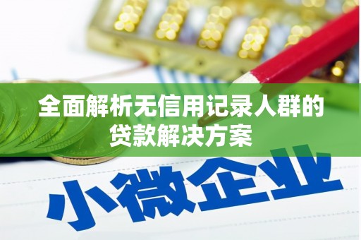 闻喜全面解析无信用记录人群的贷款解决方案