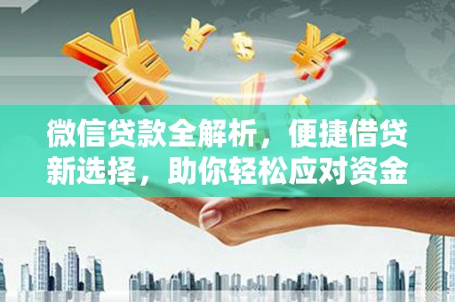 闻喜微信贷款全解析，便捷借贷新选择，助你轻松应对资金需求