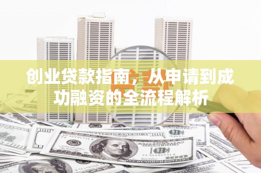 闻喜创业贷款指南，从申请到成功融资的全流程解析