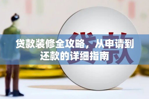 闻喜贷款装修全攻略，从申请到还款的详细指南