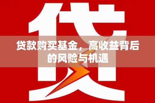 闻喜贷款购买基金，高收益背后的风险与机遇